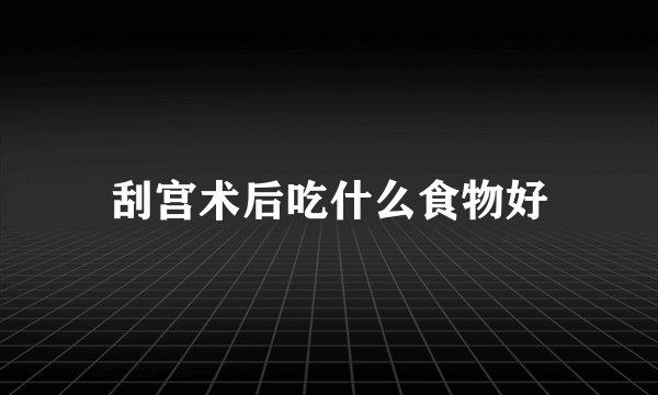 刮宫术后吃什么食物好
