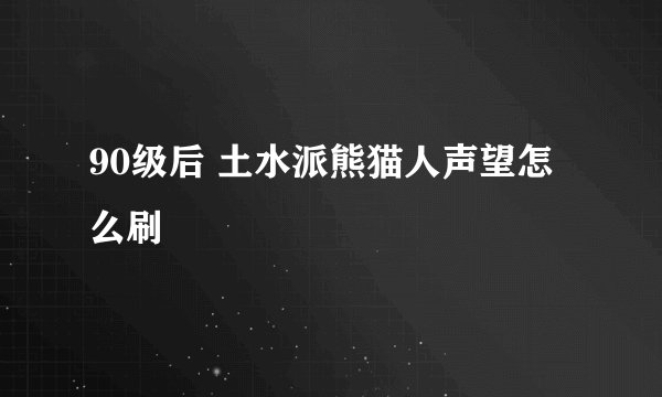 90级后 土水派熊猫人声望怎么刷