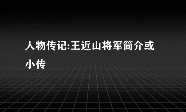 人物传记:王近山将军简介或小传