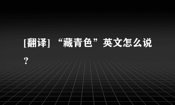 [翻译] “藏青色”英文怎么说？