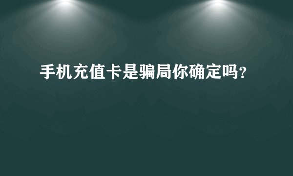 手机充值卡是骗局你确定吗？