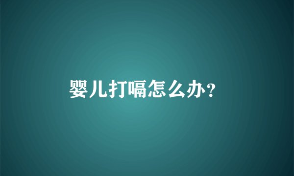 婴儿打嗝怎么办？