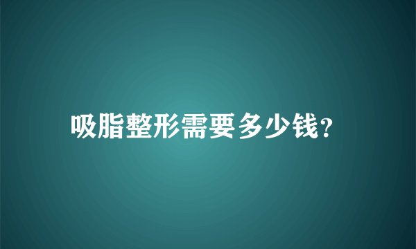 吸脂整形需要多少钱？