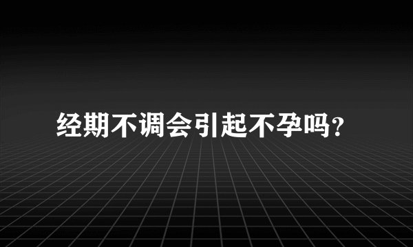 经期不调会引起不孕吗?