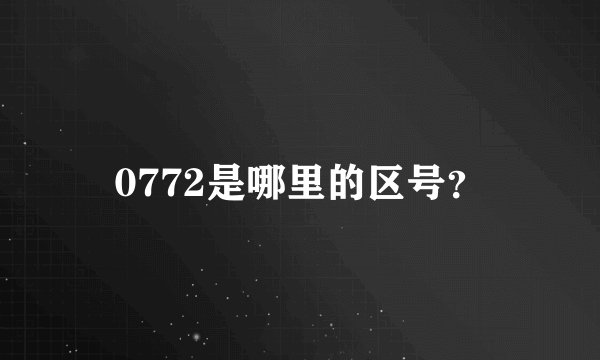 0772是哪里的区号？