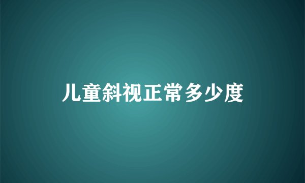 儿童斜视正常多少度