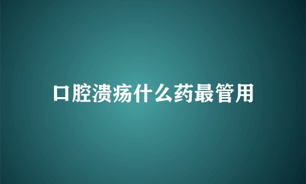 口腔溃疡什么药最管用