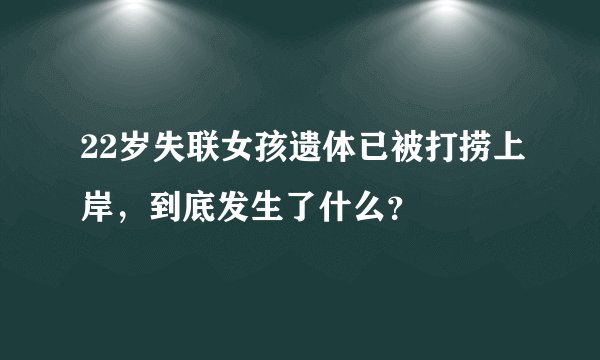 22岁失联女孩遗体已被打捞上岸，到底发生了什么？