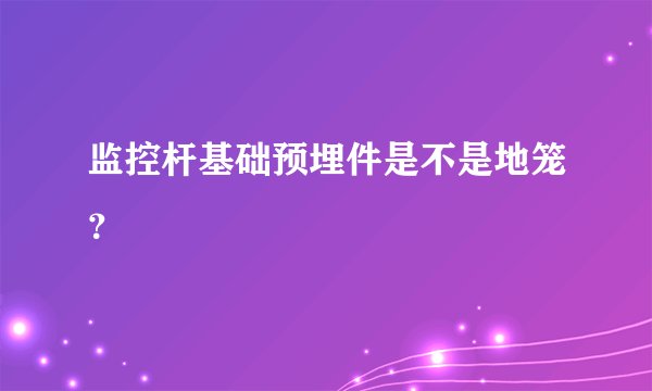 监控杆基础预埋件是不是地笼？