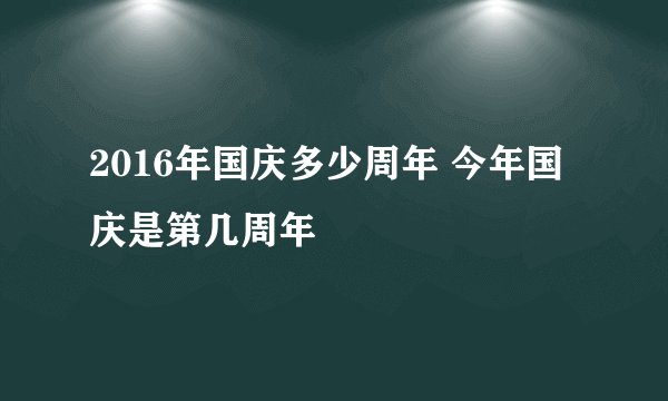 2016年国庆多少周年 今年国庆是第几周年