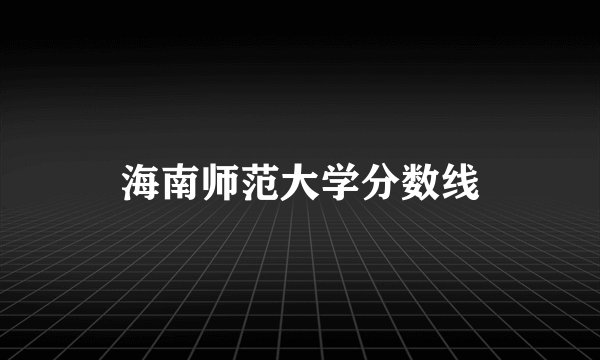 海南师范大学分数线