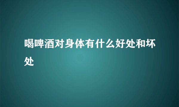 喝啤酒对身体有什么好处和坏处