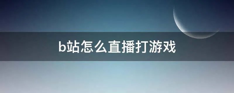 b站怎么直播打游戏