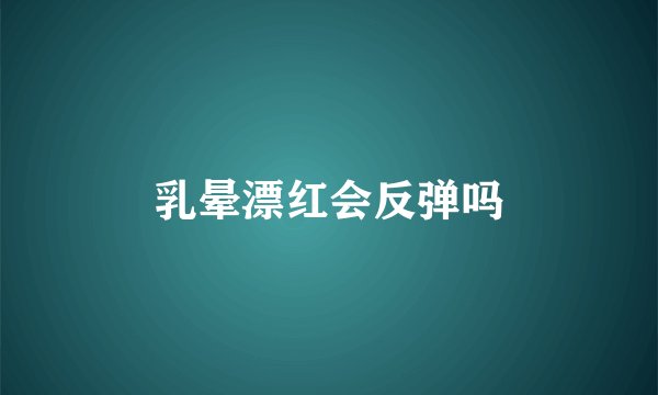 乳晕漂红会反弹吗