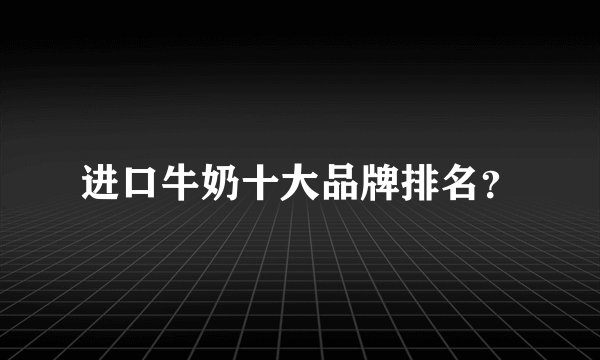 进口牛奶十大品牌排名？