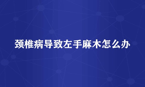 颈椎病导致左手麻木怎么办