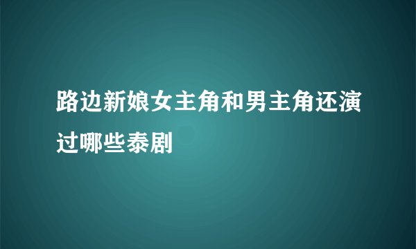 路边新娘女主角和男主角还演过哪些泰剧