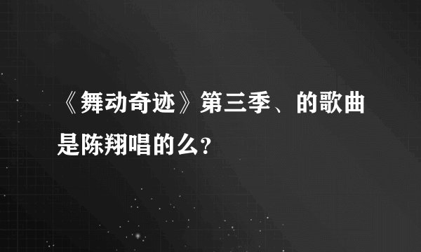 《舞动奇迹》第三季、的歌曲是陈翔唱的么？
