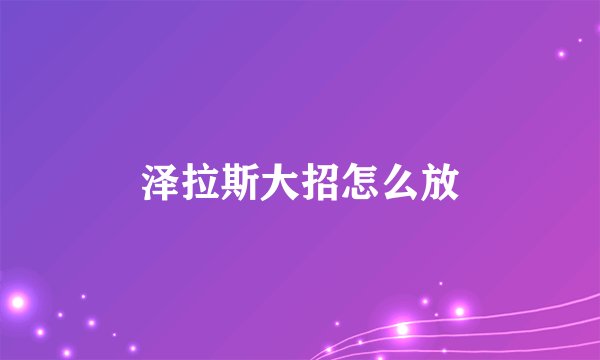泽拉斯大招怎么放