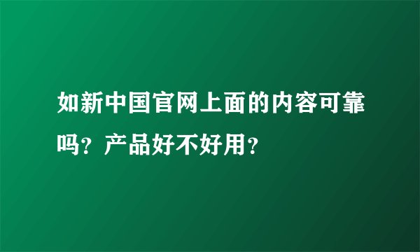 如新中国官网上面的内容可靠吗？产品好不好用？