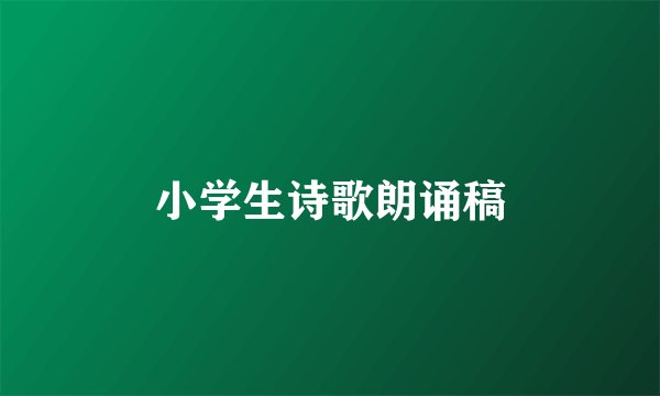 小学生诗歌朗诵稿
