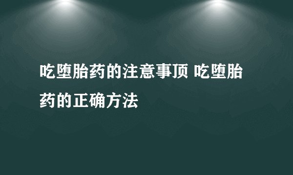 吃堕胎药的注意事顶 吃堕胎药的正确方法