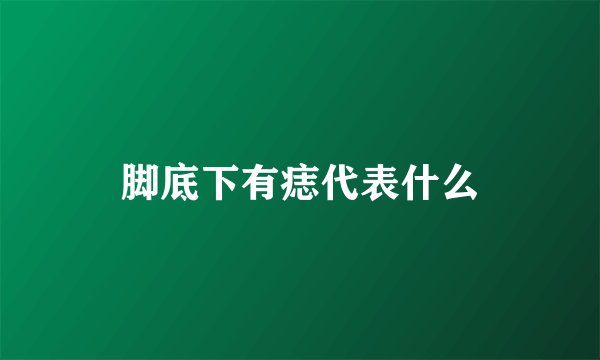 脚底下有痣代表什么