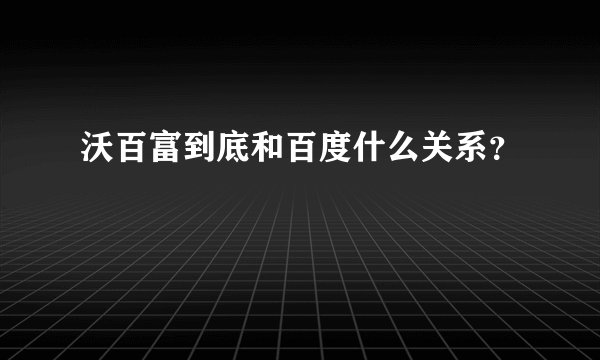 沃百富到底和百度什么关系？