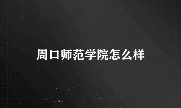周口师范学院怎么样