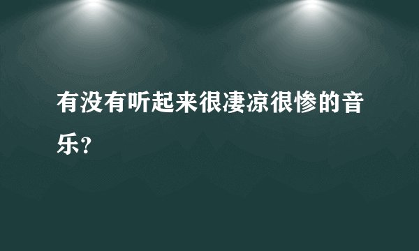 有没有听起来很凄凉很惨的音乐？