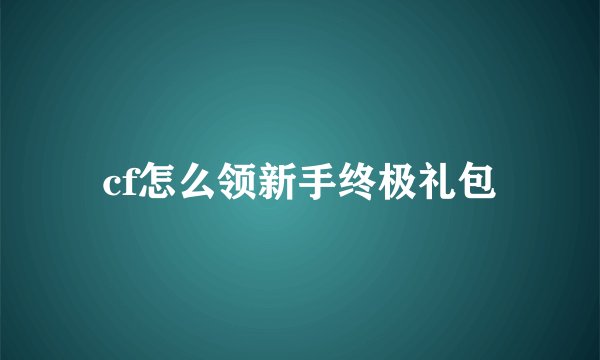 cf怎么领新手终极礼包