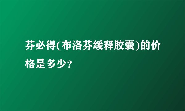 芬必得(布洛芬缓释胶囊)的价格是多少？