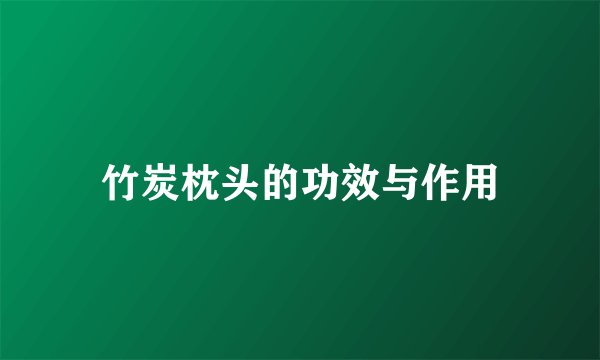 竹炭枕头的功效与作用