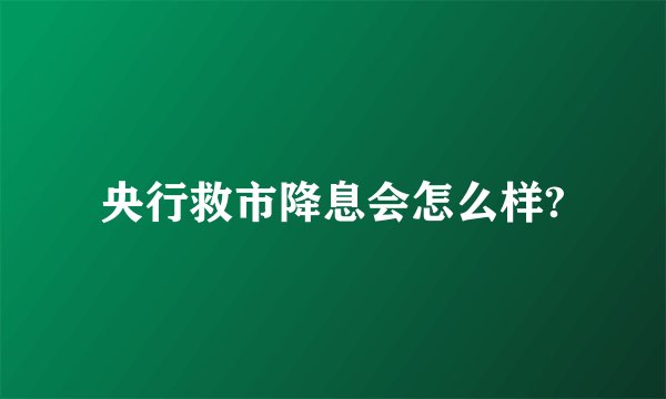 央行救市降息会怎么样?