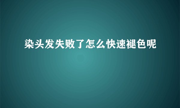 染头发失败了怎么快速褪色呢