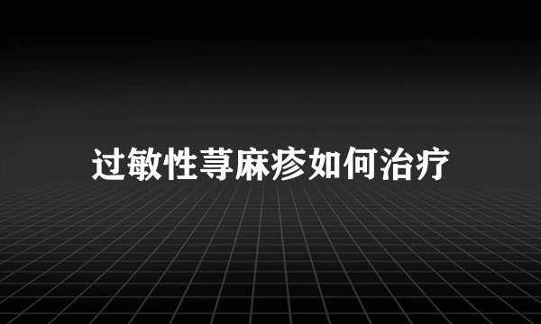 过敏性荨麻疹如何治疗