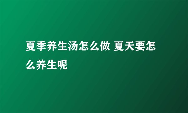 夏季养生汤怎么做 夏天要怎么养生呢