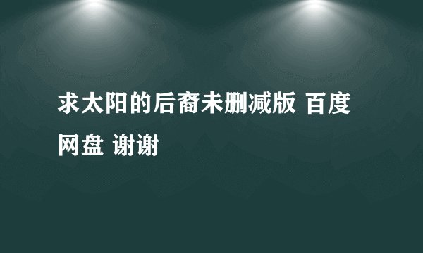 求太阳的后裔未删减版 百度网盘 谢谢