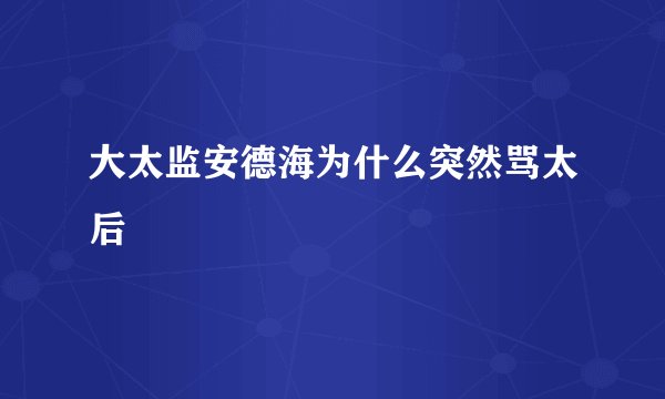 大太监安德海为什么突然骂太后