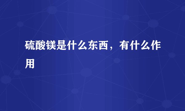 硫酸镁是什么东西，有什么作用