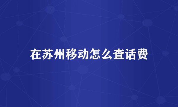 在苏州移动怎么查话费