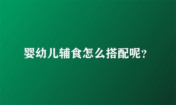 婴幼儿辅食怎么搭配呢？