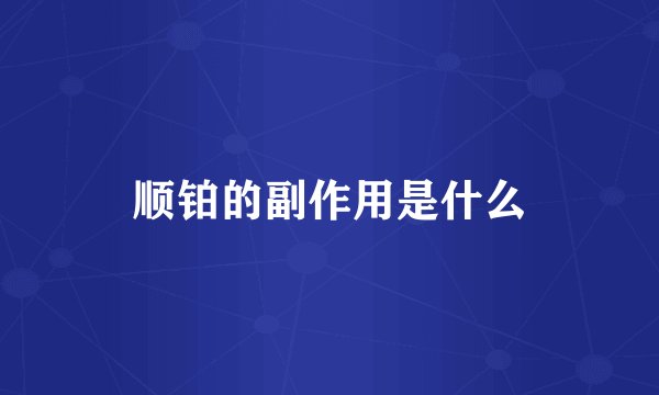 顺铂的副作用是什么
