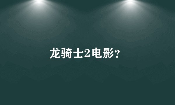 龙骑士2电影?