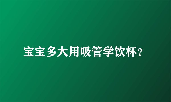 宝宝多大用吸管学饮杯?