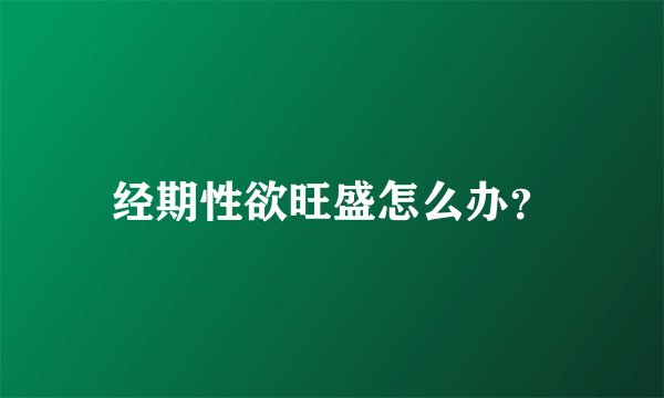 经期性欲旺盛怎么办?