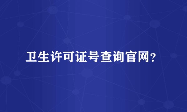 卫生许可证号查询官网？