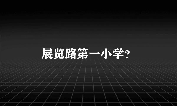 展览路第一小学？