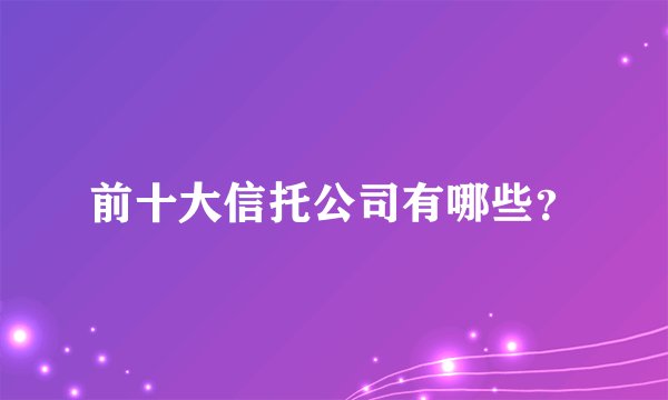 前十大信托公司有哪些？