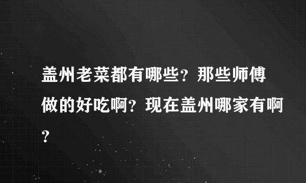 盖州老菜都有哪些?那些师傅做的好吃啊?现在盖州哪家有啊?